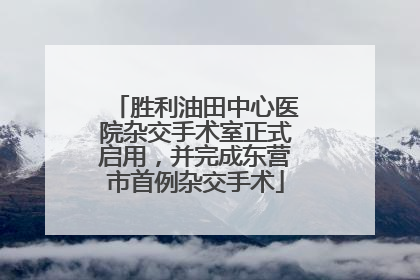 胜利油田中心医院杂交手术室正式启用，并完成东营市首例杂交手术